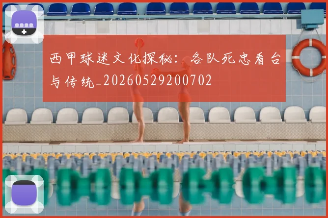 西甲球迷文化探秘:各队死忠看台与传统_20260529200702