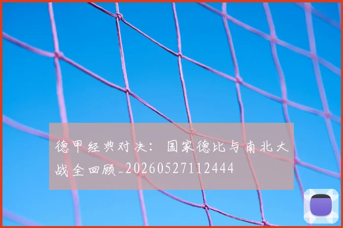 德甲经典对决：国家德比与南北大战全回顾_20260527112444