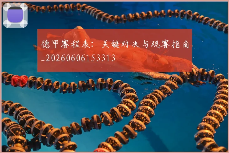 德甲赛程表：关键对决与观赛指南_20260606153313