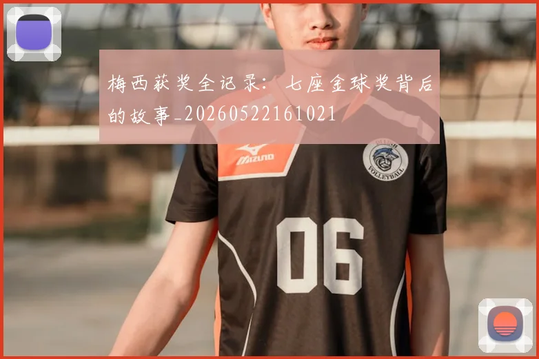 梅西获奖全记录：七座金球奖背后的故事_20260522161021