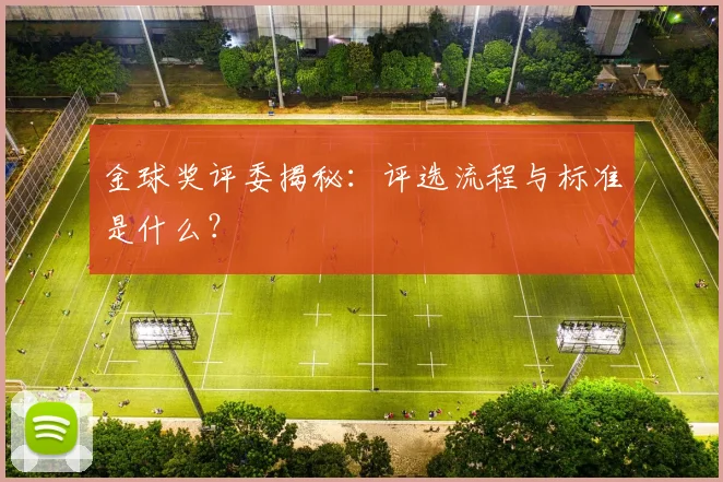 金球奖评委揭秘：评选流程与标准是什么？