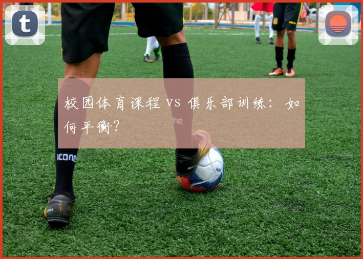 校园体育课程 vs 俱乐部训练：如何平衡？