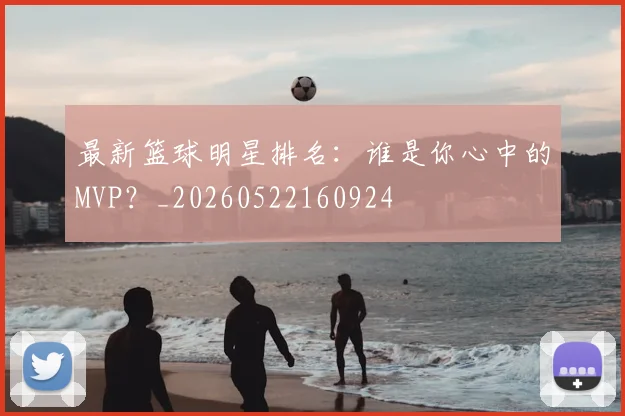 最新篮球明星排名：谁是你心中的MVP？_20260522160924