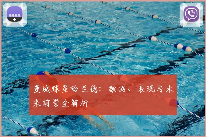 曼城球星哈兰德:数据、表现与未来前景全解析
