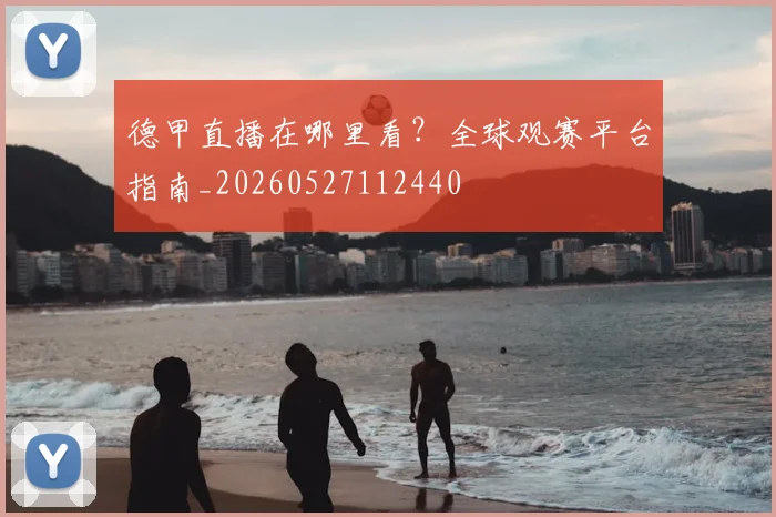 德甲直播在哪里看？全球观赛平台指南_20260527112440