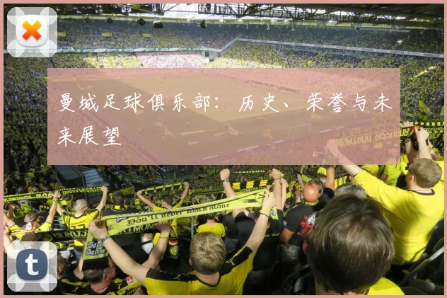 曼城足球俱乐部：历史、荣誉与未来展望