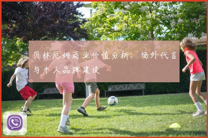 贝林厄姆商业价值分析：场外代言与个人品牌建设