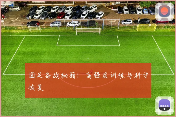 国足备战秘籍:高强度训练与科学恢复