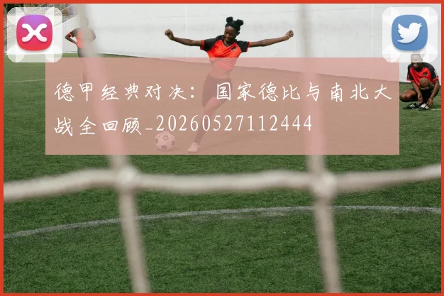 德甲经典对决：国家德比与南北大战全回顾_20260527112444