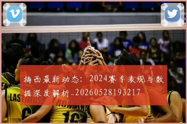 梅西最新动态：2024赛季表现与数据深度解析_20260528193217