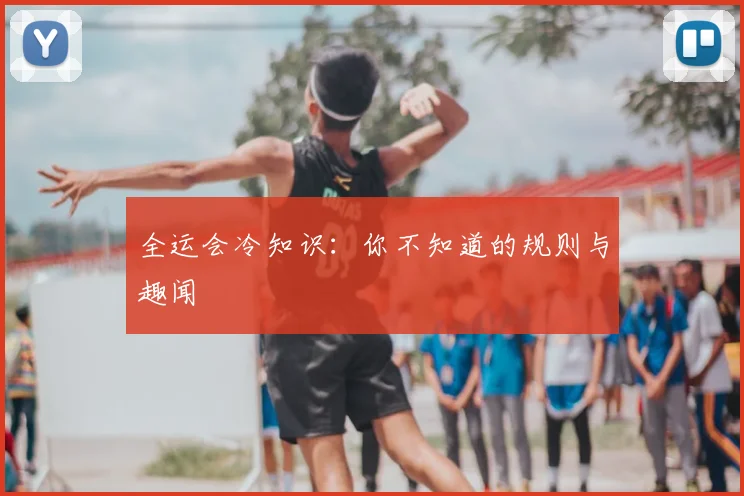 全运会冷知识：你不知道的规则与趣闻