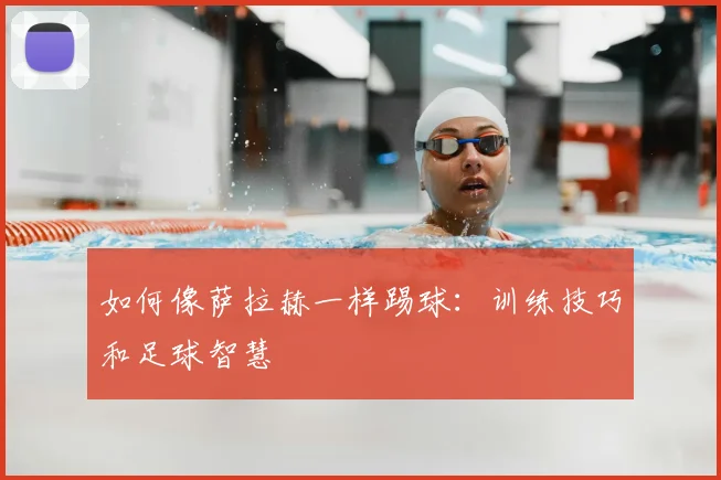如何像萨拉赫一样踢球：训练技巧和足球智慧