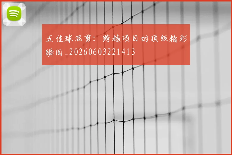 五佳球混剪：跨越项目的顶级精彩瞬间_20260603221413