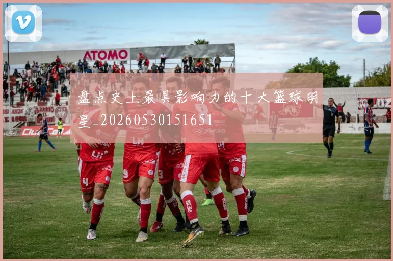 盘点史上最具影响力的十大篮球明星_20260530151651