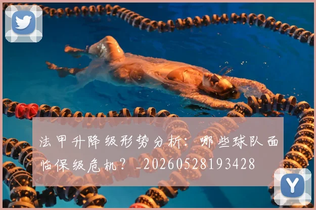 法甲升降级形势分析：哪些球队面临保级危机？_20260528193428