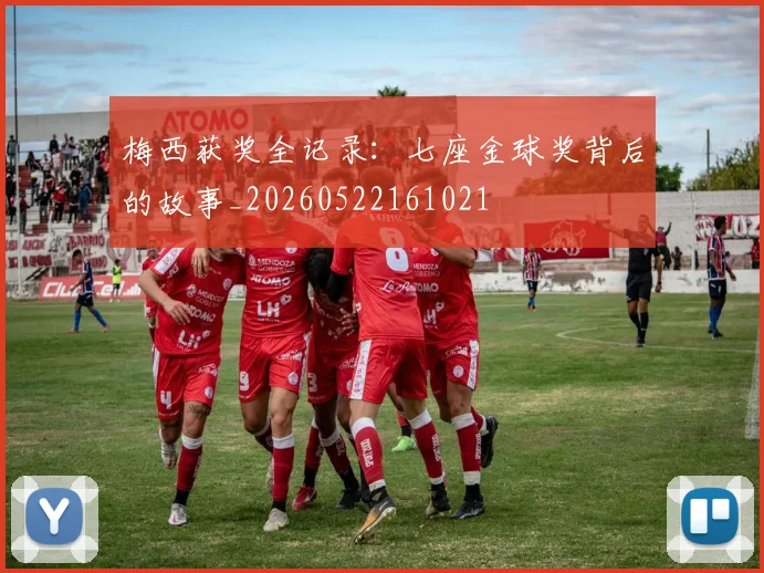 梅西获奖全记录：七座金球奖背后的故事_20260522161021