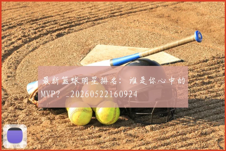 最新篮球明星排名:谁是你心中的MVP?_20260522160924