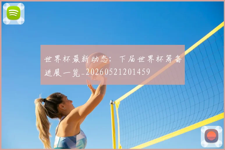 世界杯最新动态：下届世界杯筹备进展一览_20260521201459