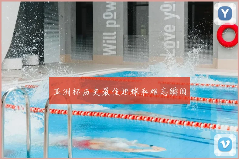 亚洲杯历史最佳进球和难忘瞬间