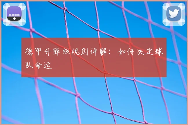德甲升降级规则详解:如何决定球队命运