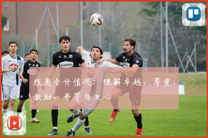 残奥会价值观：理解卓越、尊重、激励、平等与决心