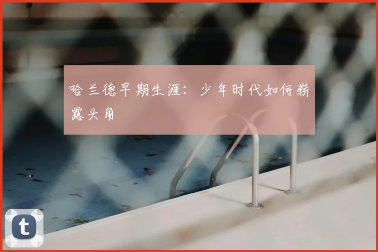 哈兰德早期生涯：少年时代如何崭露头角