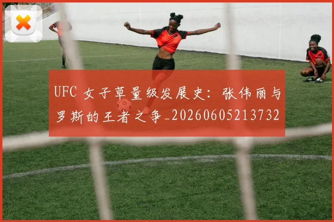 UFC 女子草量级发展史：张伟丽与罗斯的王者之争_20260605213732