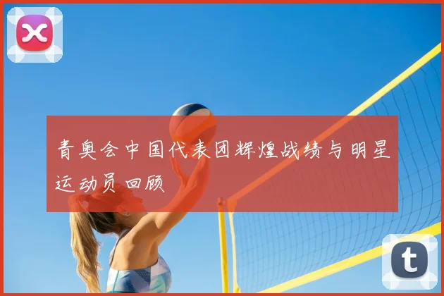 青奥会中国代表团辉煌战绩与明星运动员回顾