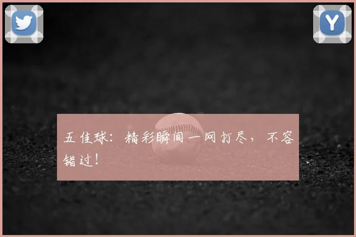 五佳球：精彩瞬间一网打尽，不容错过！