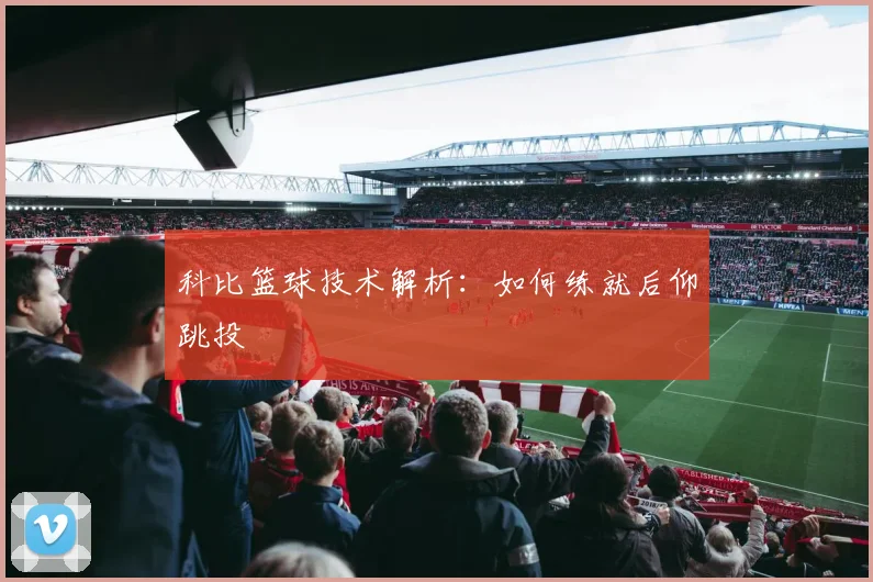 科比篮球技术解析：如何练就后仰跳投