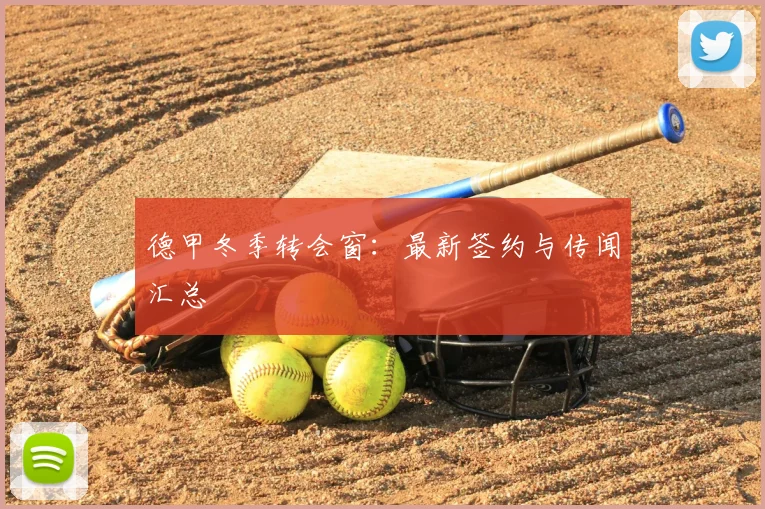 德甲冬季转会窗：最新签约与传闻汇总