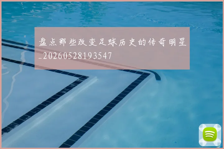 盘点那些改变足球历史的传奇明星_20260528193547