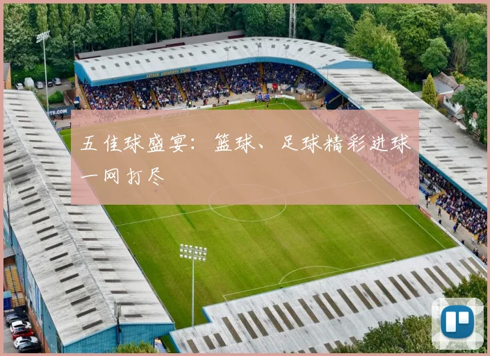 五佳球盛宴：篮球、足球精彩进球一网打尽