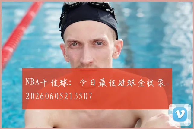 NBA十佳球：今日最佳进球全收录_20260605213507